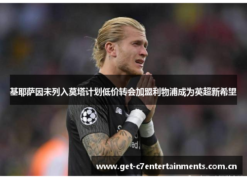 基耶萨因未列入莫塔计划低价转会加盟利物浦成为英超新希望